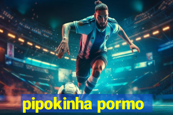 pipokinha pormo